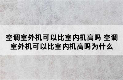 空调室外机可以比室内机高吗 空调室外机可以比室内机高吗为什么